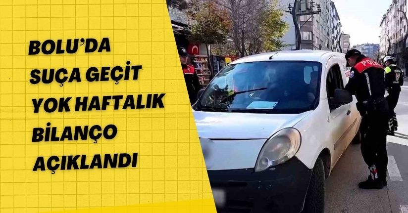 Bolu’da suça geçit yok: Haftalık bilanço açıklandı