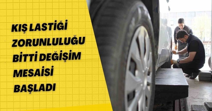 Kış lastiği zorunluluğu bitti, değişim mesaisi başladı