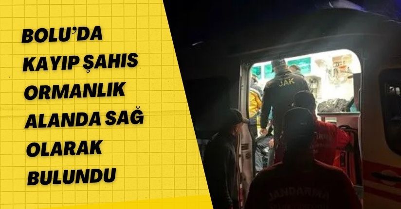 Bolu’da kayıp şahıs ormanlık alanda sağ olarak bulundu