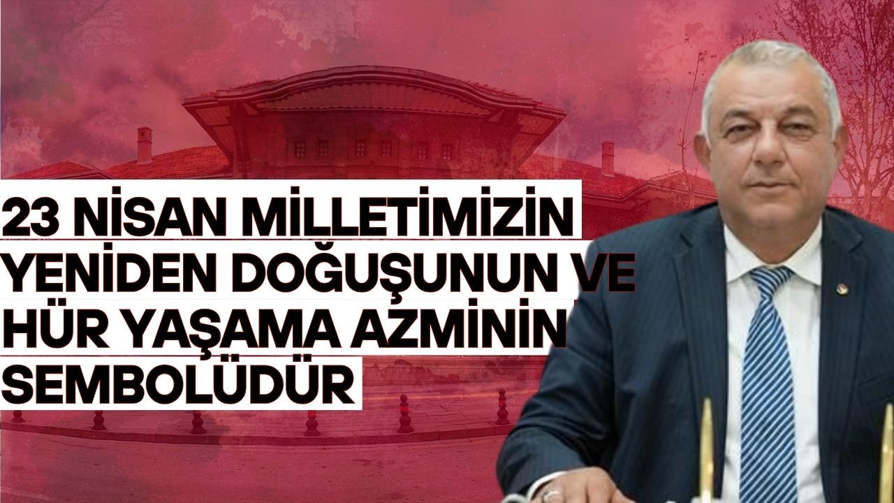 23 Nisan Milletimizin Yeniden Doğuşunun ve Hür Yaşama Azminin Sembolüdür