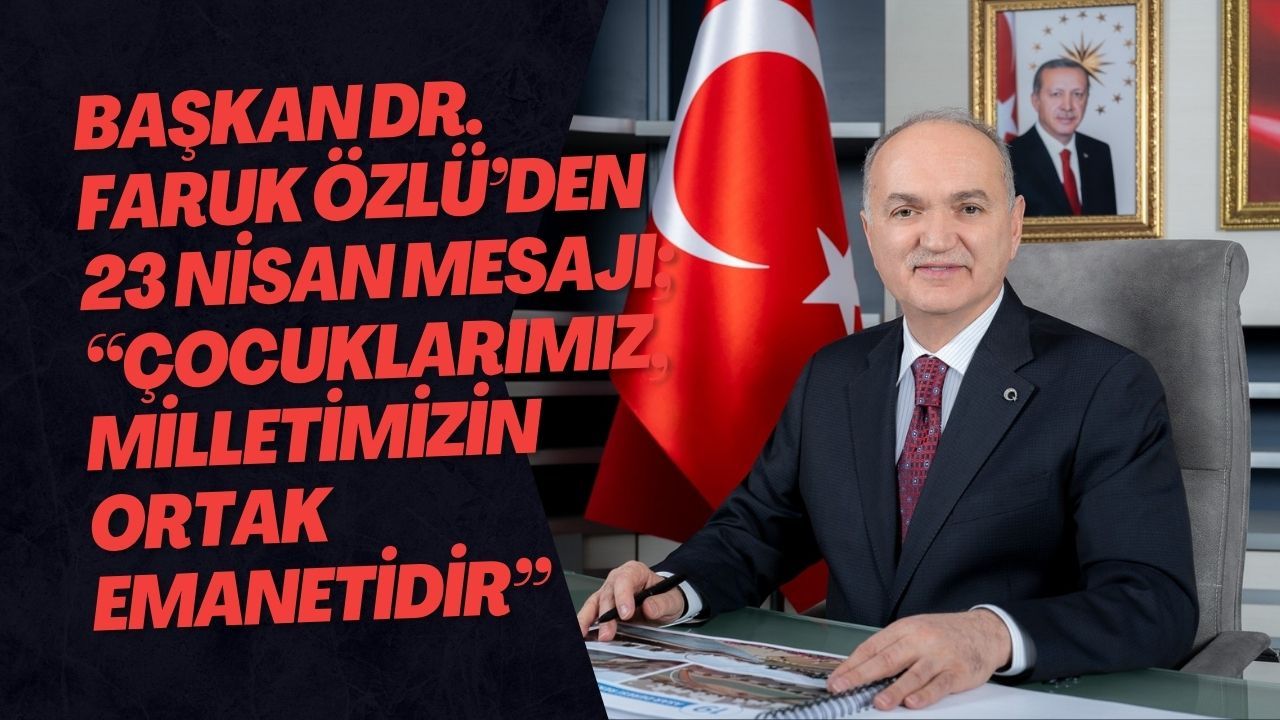 Başkan Dr. Faruk Özlü’den 23 Nisan Mesajı “Çocuklarımız, Milletimizin Ortak Emanetidir”
