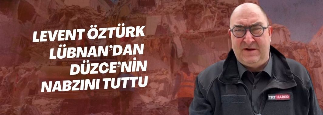 Levent Öztürk Lübnan’dan Düzce’nin Nabzını Tuttu