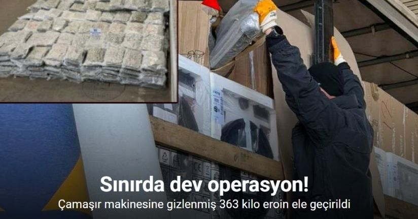 Sınırda dev operasyon: Çamaşır makinesine gizlenmiş 363 kilo eroin ele geçirildi