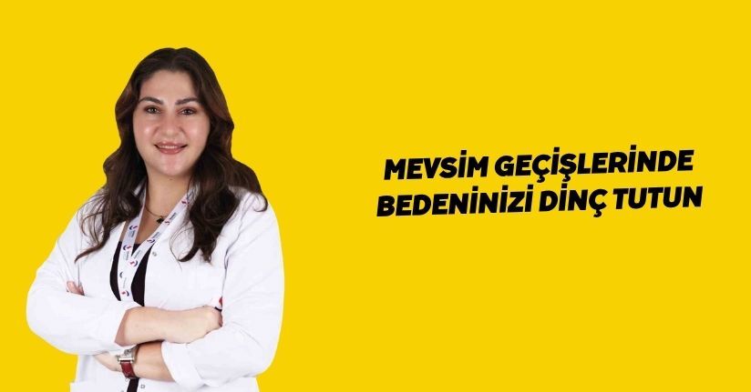 Mevsim geçişlerinde bedeninizi dinç tutun