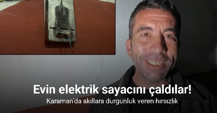 Karaman’da akıllara durgunluk veren hırsızlık: Evin elektrik sayacını çaldılar