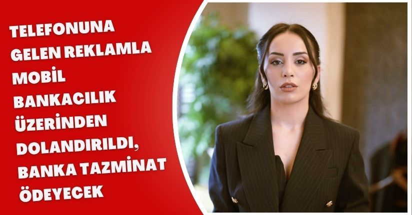 Telefonuna gelen reklamla mobil bankacılık üzerinden dolandırıldı, banka tazminat ödeyecek