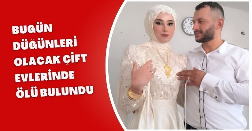Bugün düğünleri olacak çift evlerinde ölü bulundu