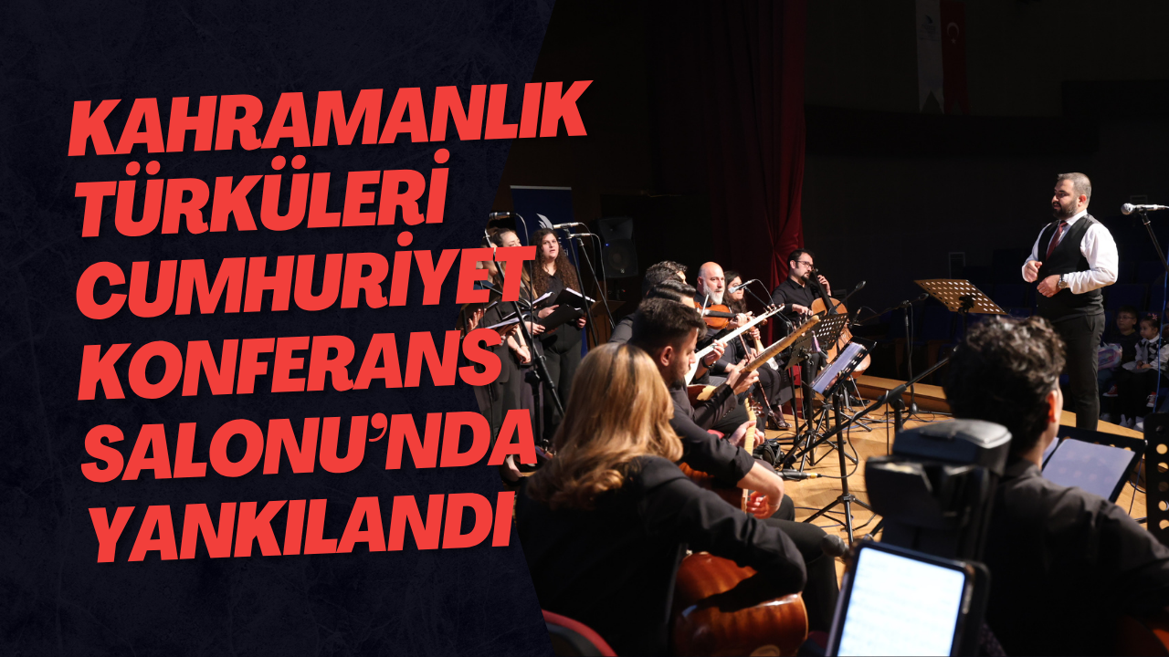 Kahramanlık Türküleri Cumhuriyet Konferans Salonu’nda Yankılandı