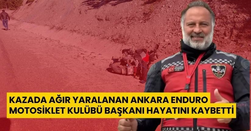 Kazada ağır yaralanan Ankara Enduro Motosiklet Kulübü Başkanı hayatını kaybetti