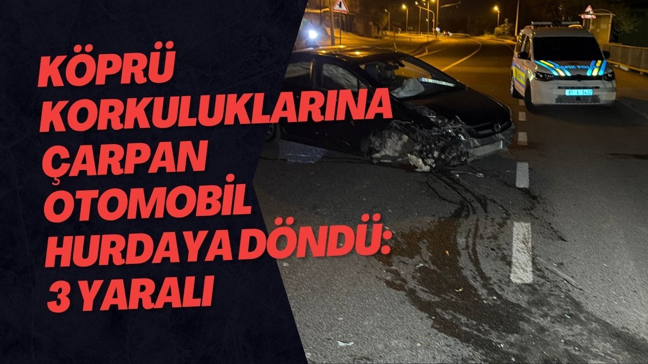 Köprü Korkuluklarına Çarpan Otomobil Hurdaya Döndü: 3 Yaralı