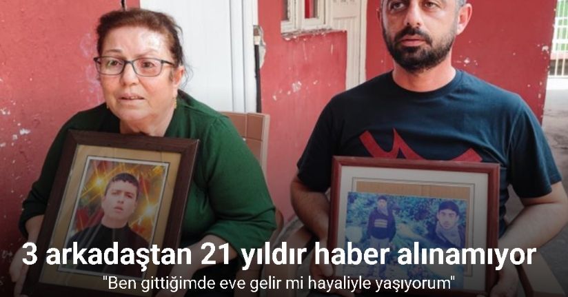 Adana’da 3 arkadaştan 21 yıldır haber alınamıyor