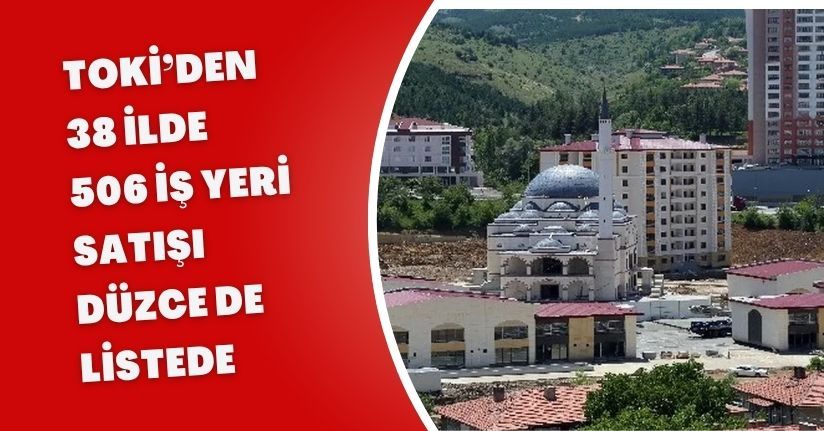 TOKİ’den 38 İlde 506 İş Yeri Satışı: Düzce de Listede