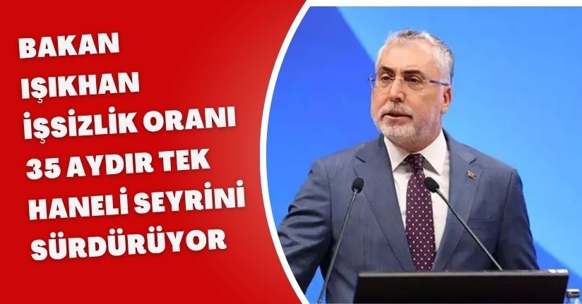 Bakan Işıkhan: İşsizlik oranı 35 aydır tek haneli seyrini sürdürüyor