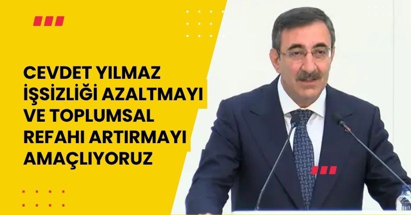 Cevdet Yılmaz: İşsizliği azaltmayı ve toplumsal refahı artırmayı amaçlıyoruz