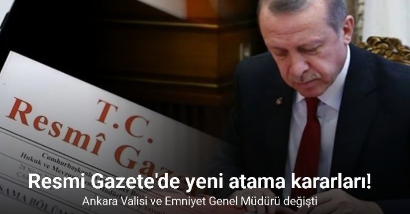 Resmi Gazete'de yeni atama kararları: Ankara Valisi ve Emniyet Genel Müdürü değişti