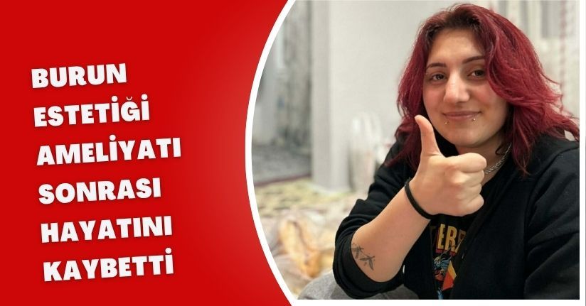 Burun estetiği ameliyatı sonrası hayatını kaybetti