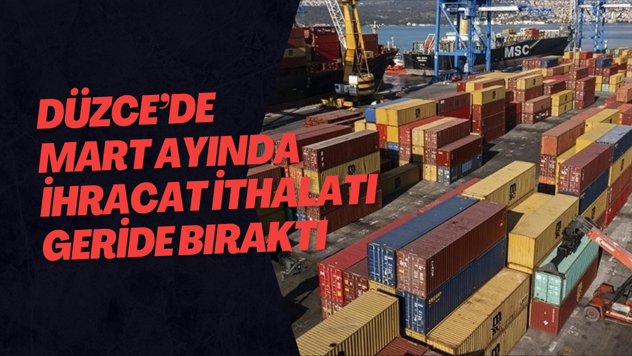Düzce’de Mart Ayında İhracat İthalatı Geride Bıraktı