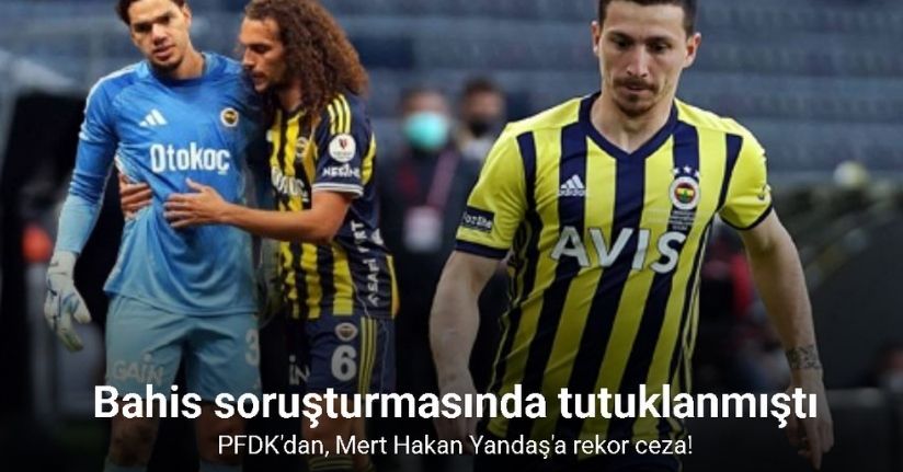 PFDK'dan, Mert Hakan Yandaş'a bahis eylemi nedeniyle 12 ay hak mahrumiyeti cezası