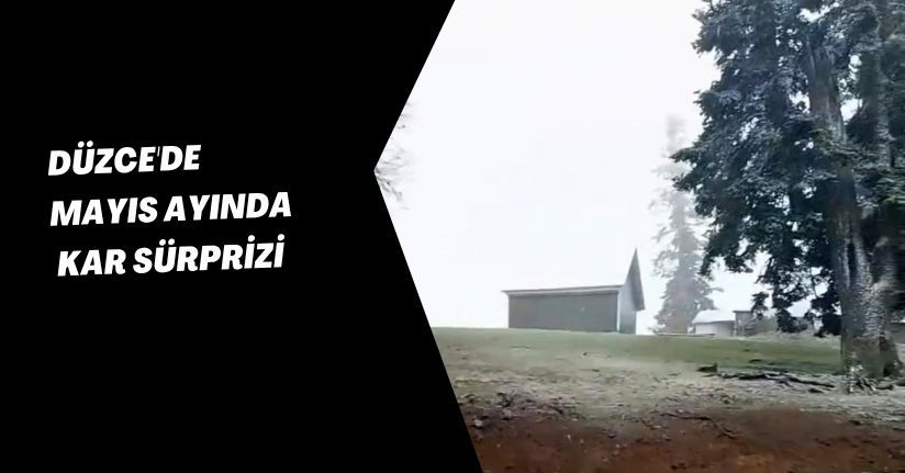 Düzce'de mayıs ayında kar sürprizi