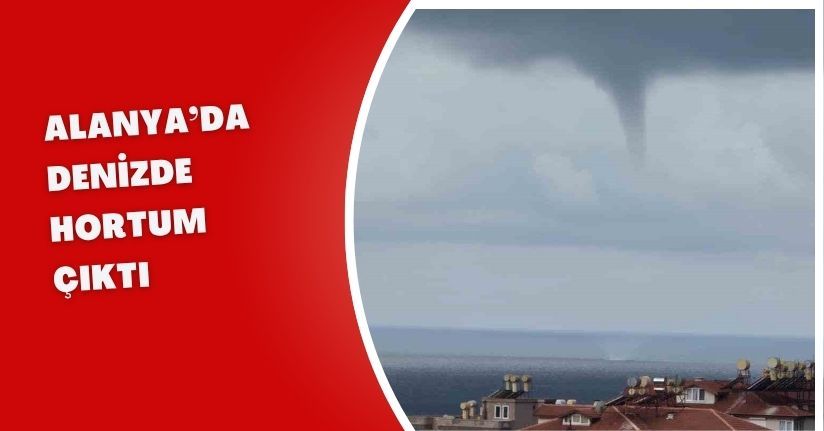Alanya’da denizde hortum çıktı