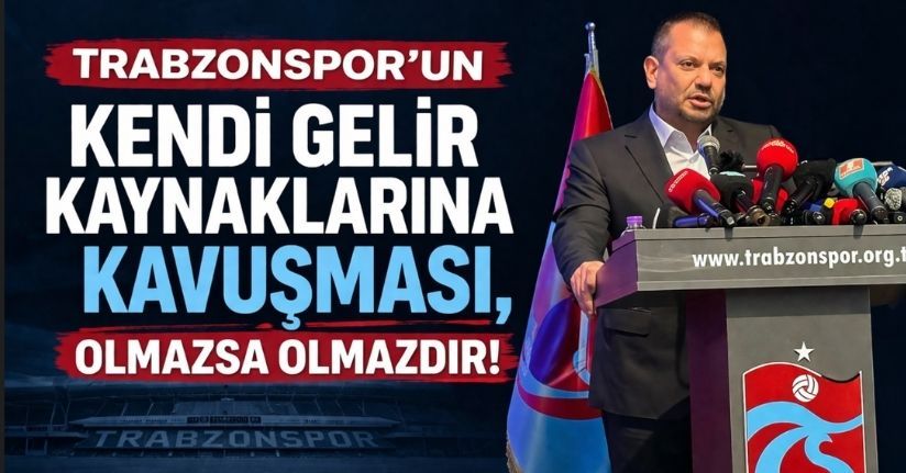 Trabzonspor’un kendi gelir kaynaklarına kavuşması, olmazsa olmazdır