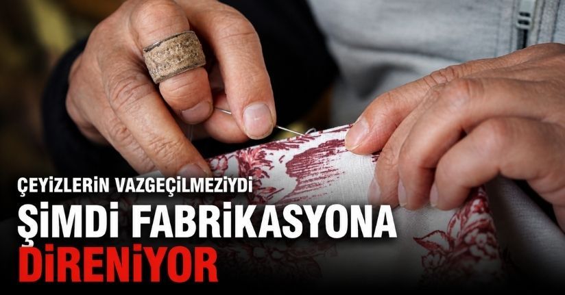 Çeyizlerin vazgeçilmeziydi, şimdi fabrikasyona direniyor