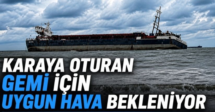 Karaya oturan gemi için uygun hava koşulları bekleniyor
