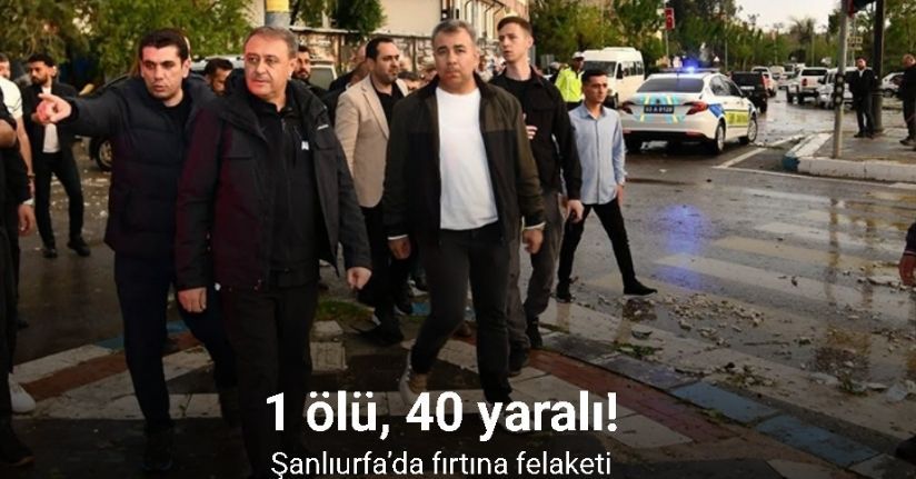 Şanlıurfa’da fırtına felaketi: 1 ölü, 40 yaralı