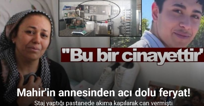 Staj yaptığı pastanede akıma kapılarak can veren 16 yaşındaki Mahir’in annesinden acı dolu feryat