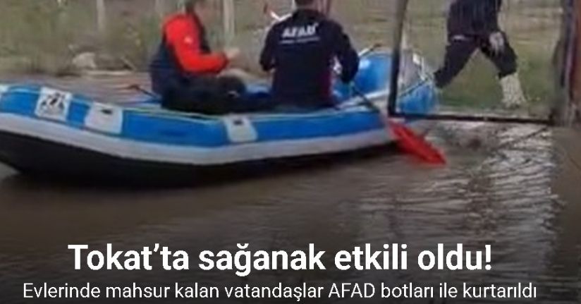 Tokat’ta evlerinde mahsur kalan vatandaşlar AFAD botları ile kurtarıldı