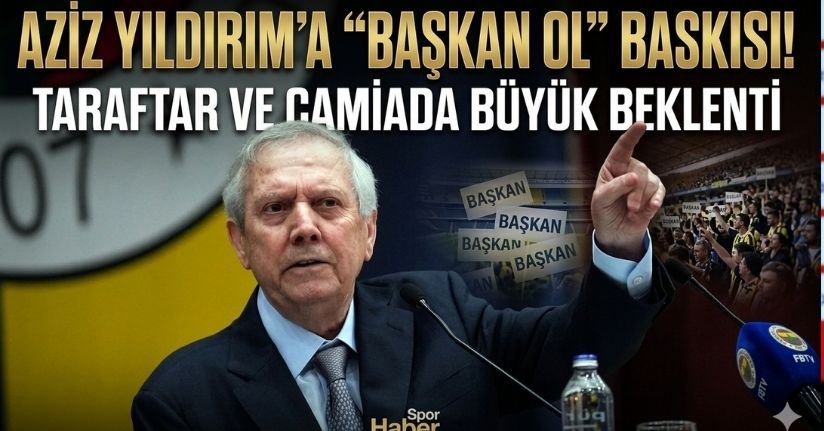 Aziz Yıldırım’a ’başkan ol’ baskısı var