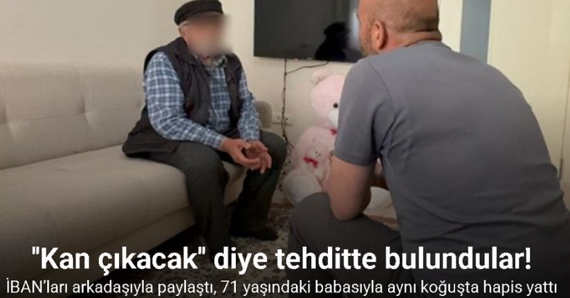 İBAN’ları arkadaşıyla paylaştı, 71 yaşındaki babasıyla aynı koğuşta hapis yattı