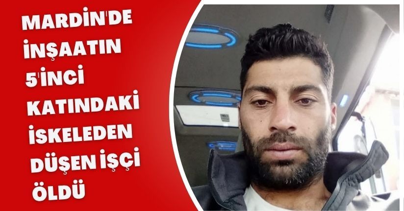 Mardin'de inşaatın 5'inci katındaki iskeleden düşen işçi öldü