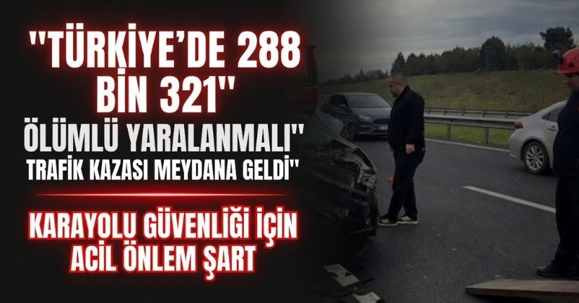 Türkiye’de 288 bin 321 adet ölümlü yaralanmalı trafik kazası meydana geldi