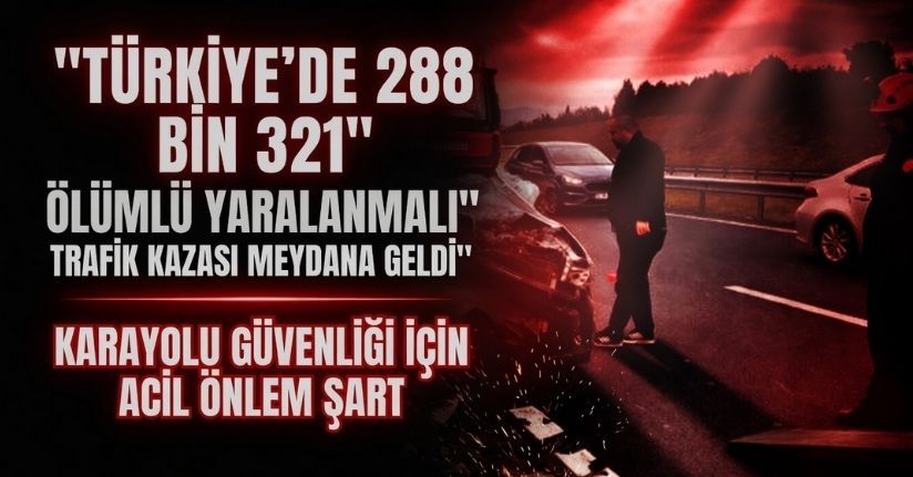Türkiye’de 288 bin 321 adet ölümlü yaralanmalı trafik kazası meydana geldi