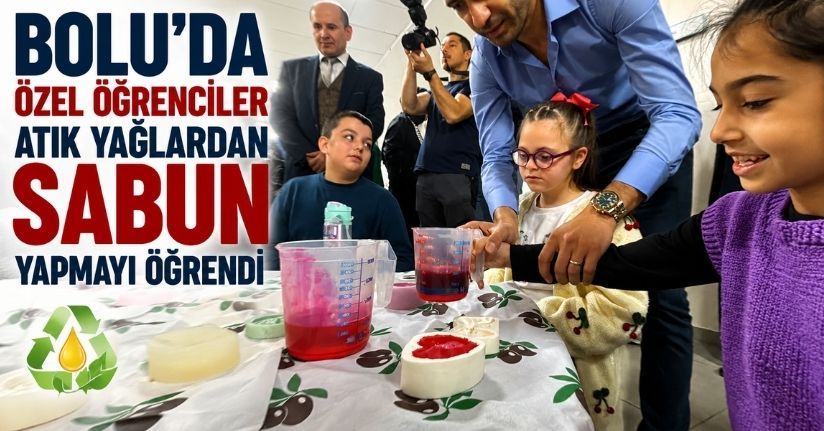 Bolu’da özel öğrenciler atık yağlardan sabun yapmayı öğrendi