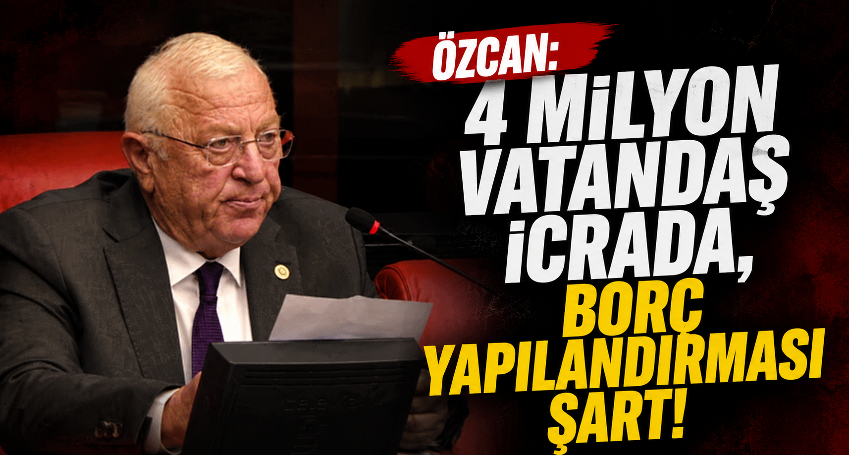 Özcan: 4 Milyon Vatandaş İcrada, Borç Yapılandırması Şart!