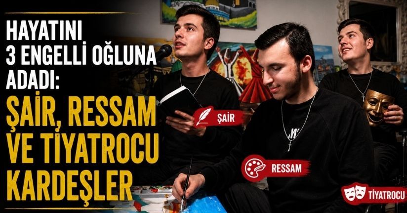 Hayatını 3 engelli oğluna adadı: Şair, ressam ve tiyatrocu kardeşler