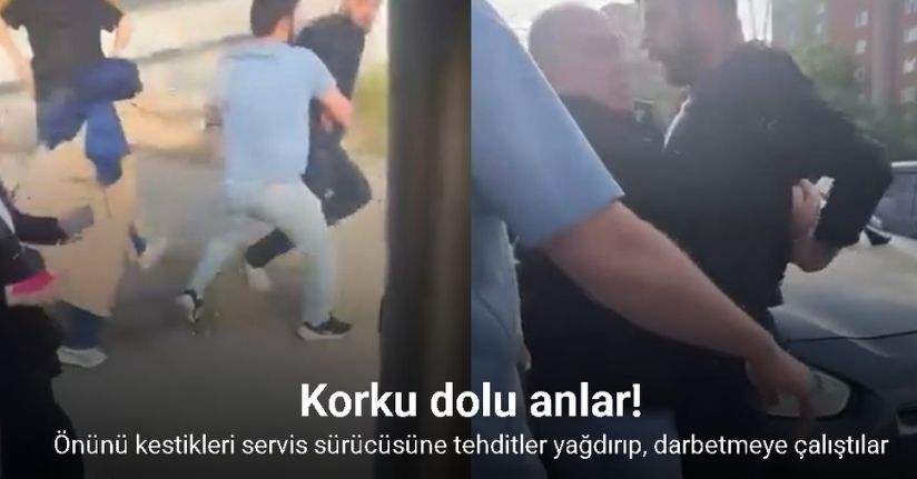 Önünü kestikleri servis sürücüsüne tehditler yağdırıp, darbetmeye çalıştılar