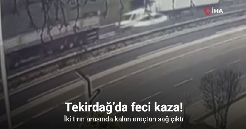 Tekirdağ’da feci kaza kamerada: İki tırın arasında kalan araçtan sağ çıktı