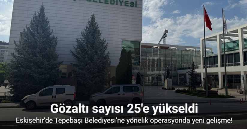 Tepebaşı Belediyesi operasyonunda gözaltı sayısı 25’e yükseldi
