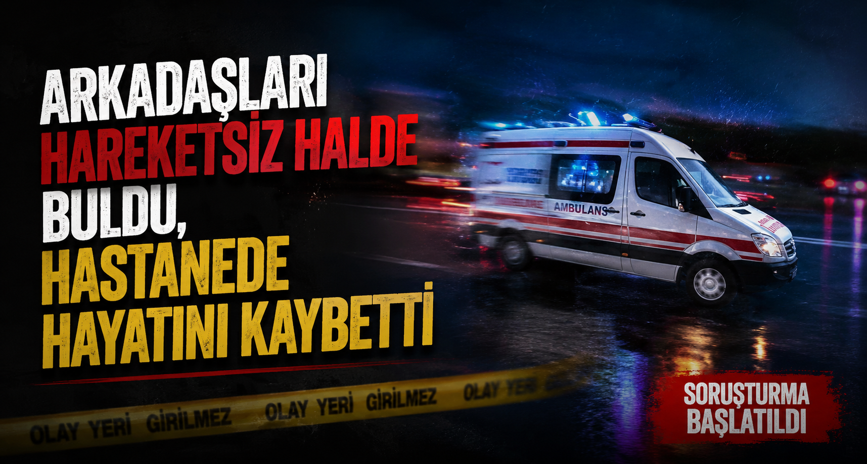 Arkadaşları hareketsiz halde buldu, hastanede hayatını kaybetti