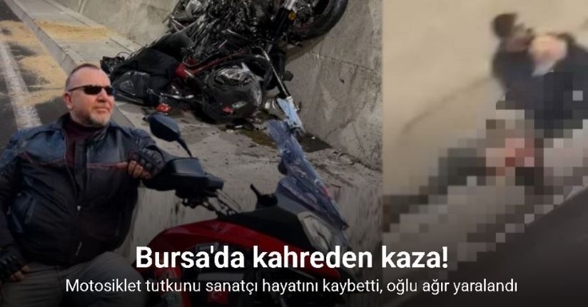 Bursa’da feci kaza: Motosiklet tutkunu sanatçı hayatını kaybetti, oğlu ağır yaralandı