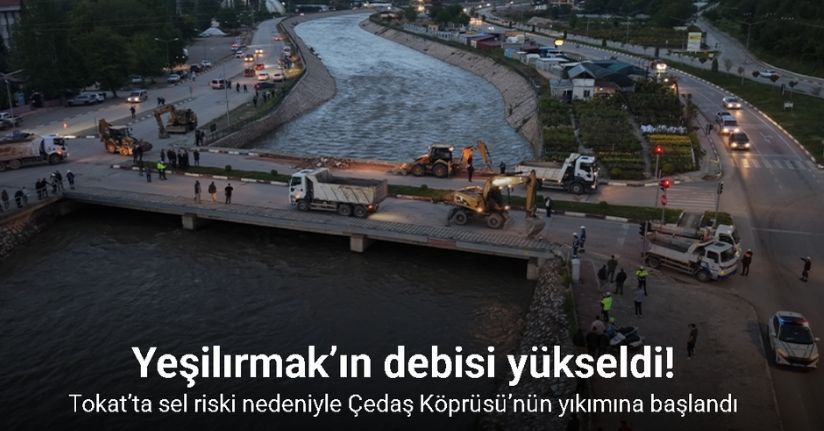 Tokat’ta sel riski nedeniyle Çedaş Köprüsü’nün yıkımına başlandı