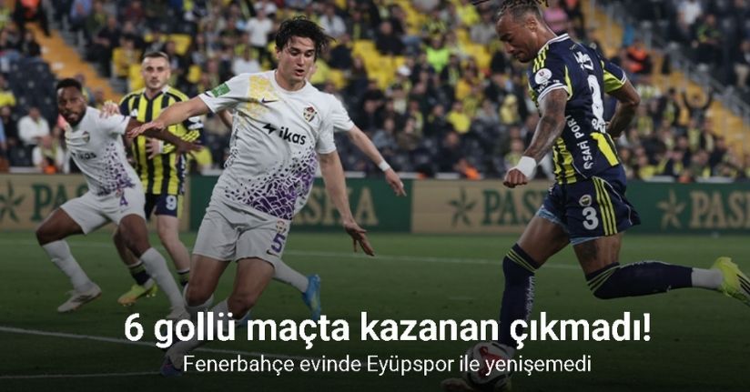 6 gollü maçta kazanan çıkmadı! Fenerbahçe evinde Eyüpspor ile yenişemedi