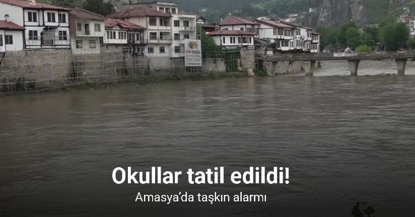 Amasya’da taşkın alarmı: Okullar tatil edildi
