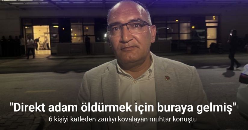 6 kişiyi katleden zanlıyı kovalayan muhtar: