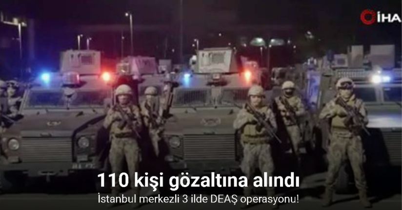 İstanbul merkezli 3 ilde DEAŞ operasyonu: 110 gözaltı