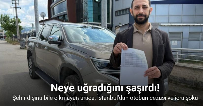 Şehir dışına bile çıkmayan araca, İstanbul’dan otoban cezası ve icra şoku