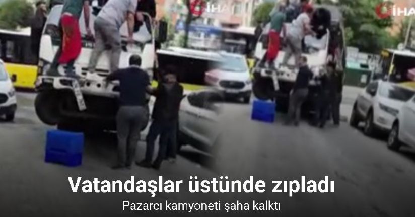 Pazarcı kamyoneti şaha kalktı, vatandaşlar üstünde zıpladı
